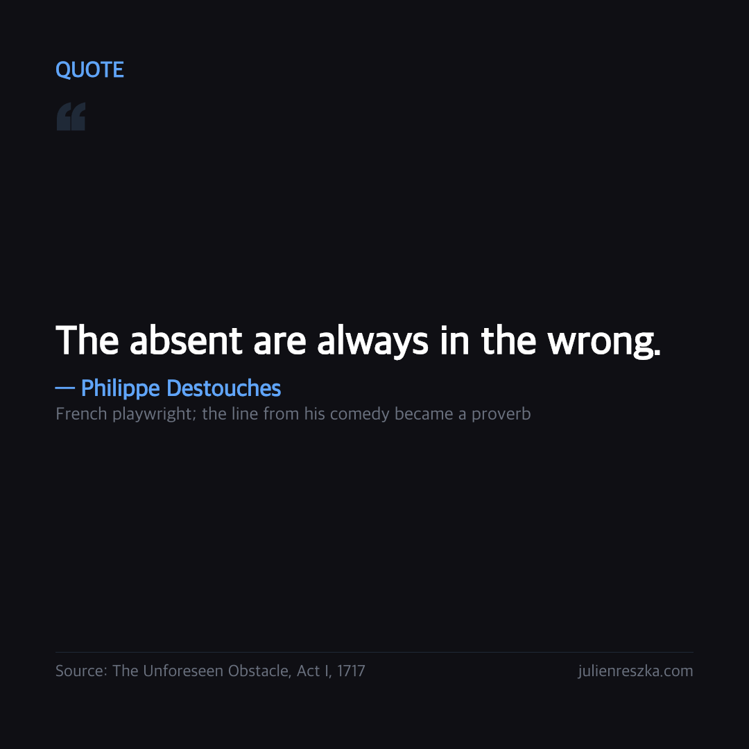 Quote: The absent are always in the wrong. — Philippe Destouches