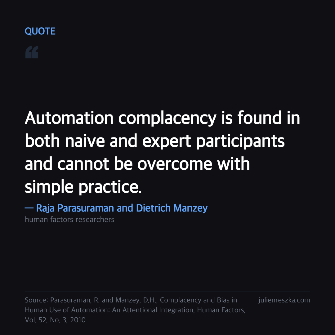 Quote: Automation complacency is found in both naive and expert participants and cannot be overcome with simple practice. — Raja Parasuraman and Dietrich Manzey