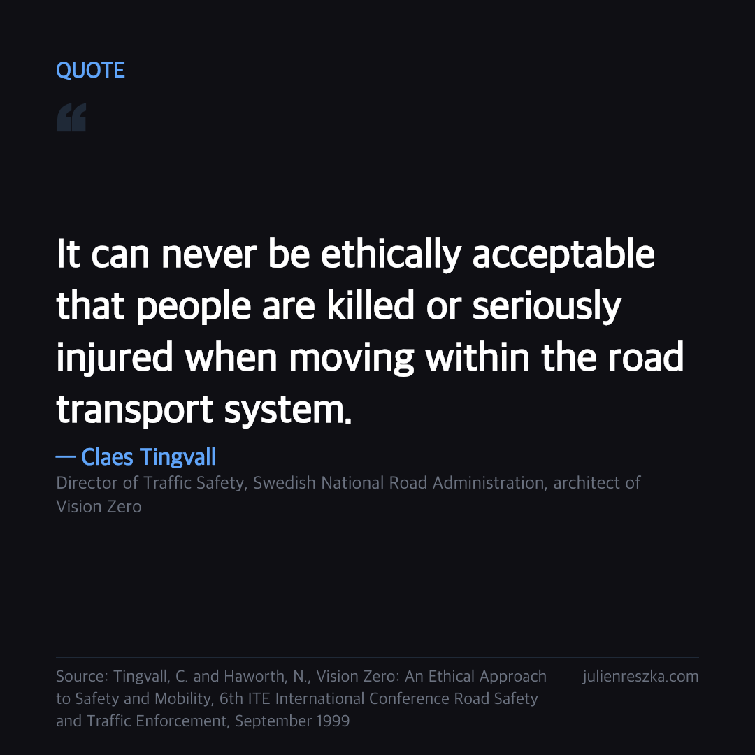 Quote: It can never be ethically acceptable that people are killed or seriously injured when moving within the road transport system. — Claes Tingvall