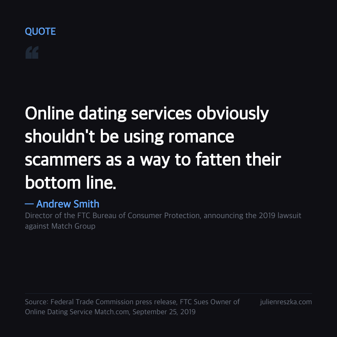 Quote: Online dating services obviously shouldn't be using romance scammers as a way to fatten their bottom line. — Andrew Smith