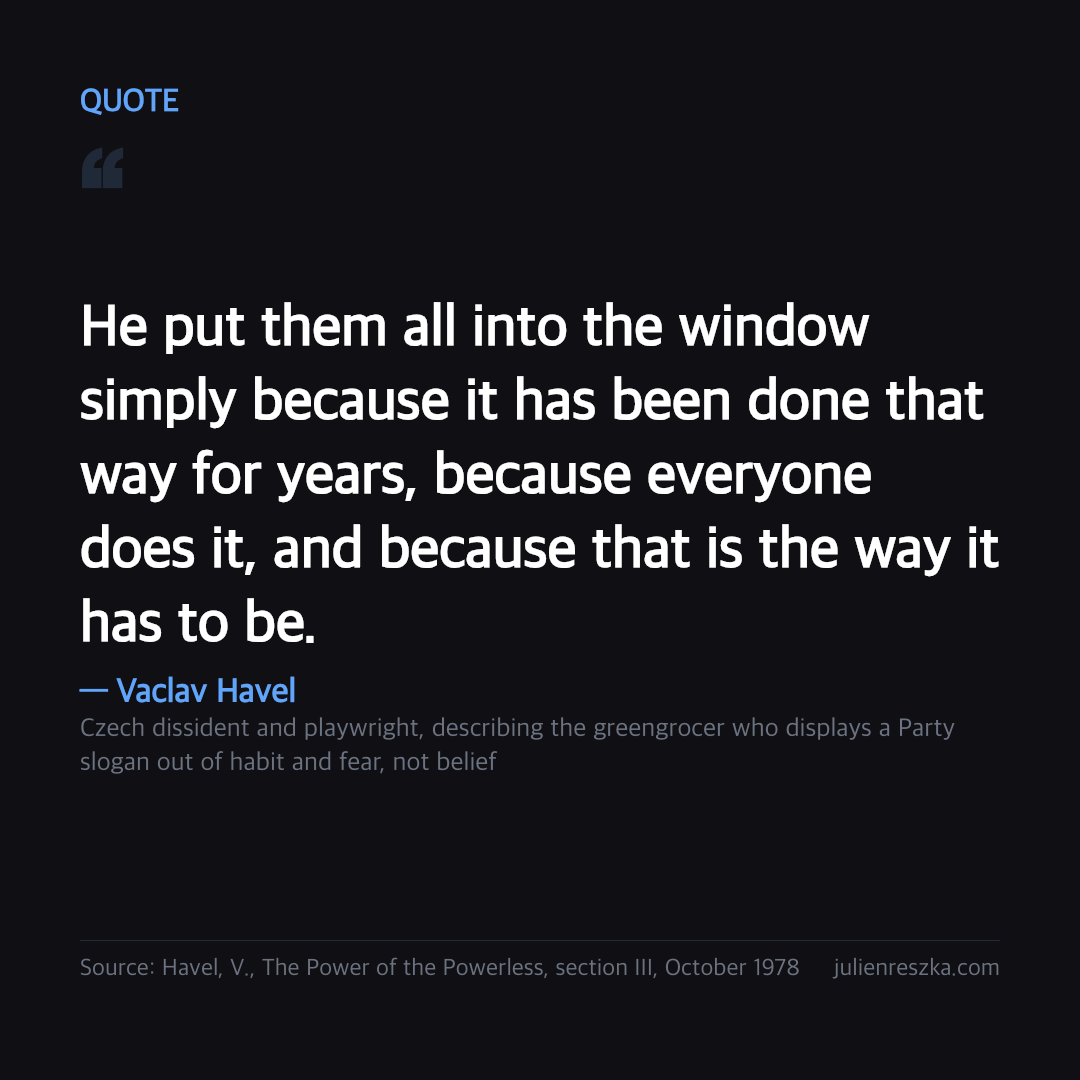 Quote: He put them all into the window simply because it has been done that way for years, because everyone does it, and because that is the way it has to be. — Vaclav Havel
