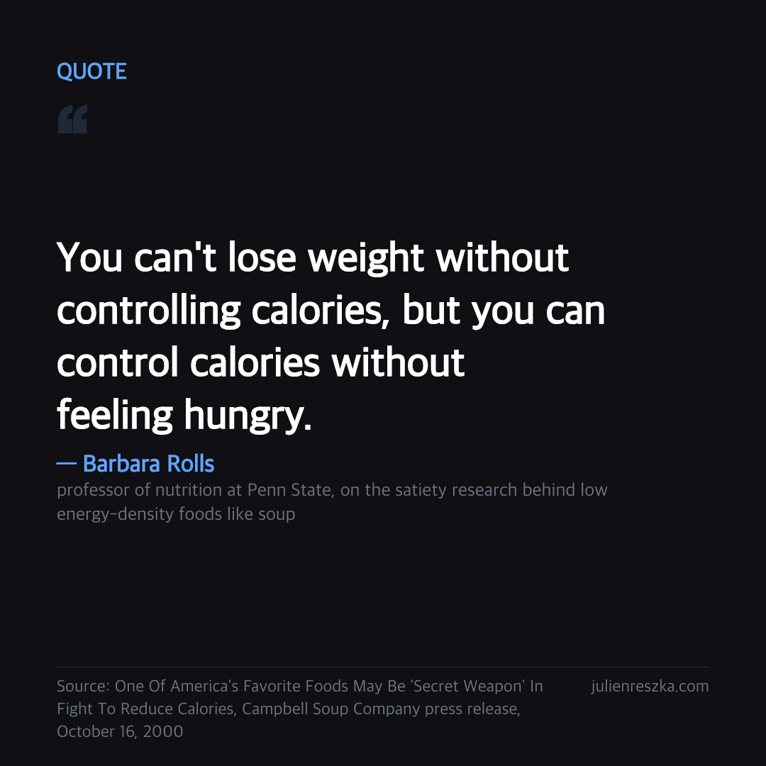 Quote: You can't lose weight without controlling calories, but you can control calories without feeling hungry. — Barbara Rolls