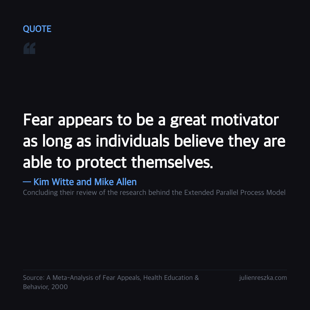 Quote: Fear appears to be a great motivator as long as individuals believe they are able to protect themselves. — Kim Witte and Mike Allen